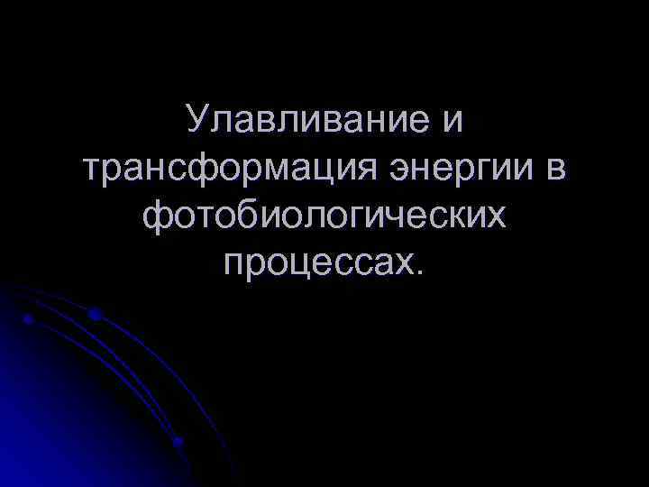 Улавливание и трансформация энергии в фотобиологических процессах. 