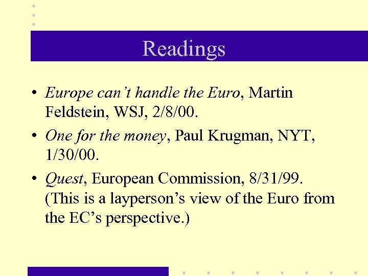 Readings • Europe can’t handle the Euro, Martin Feldstein, WSJ, 2/8/00. • One for