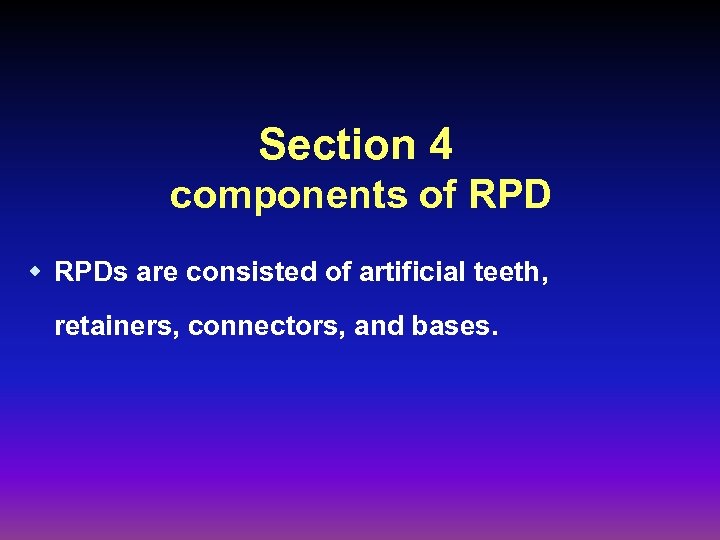 Section 4 components of RPD w RPDs are consisted of artificial teeth, retainers, connectors,