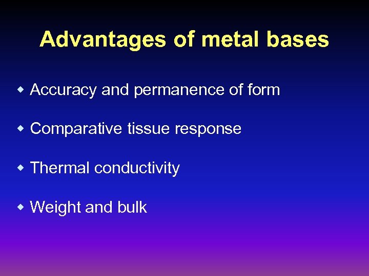 Advantages of metal bases w Accuracy and permanence of form w Comparative tissue response