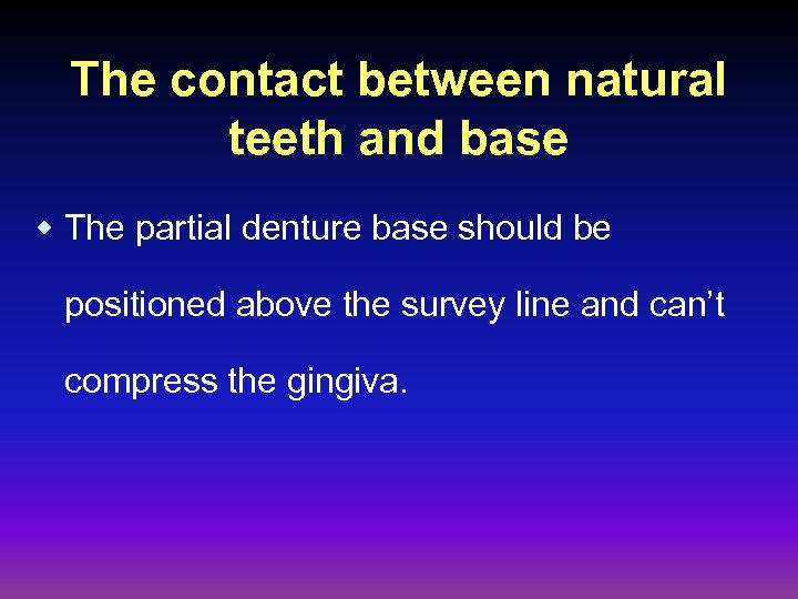 The contact between natural teeth and base w The partial denture base should be