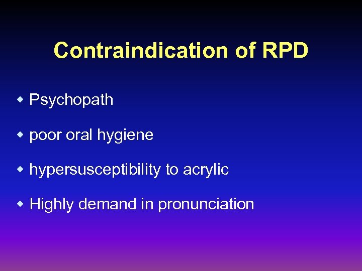 Contraindication of RPD w Psychopath w poor oral hygiene w hypersusceptibility to acrylic w