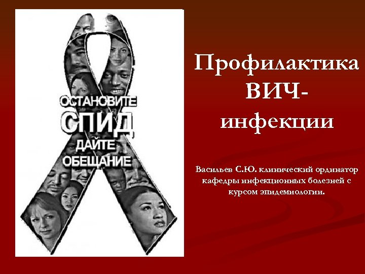 Профилактика ВИЧинфекции Васильев С. Ю. клинический ординатор кафедры инфекционных болезней с курсом эпидемиологии. 