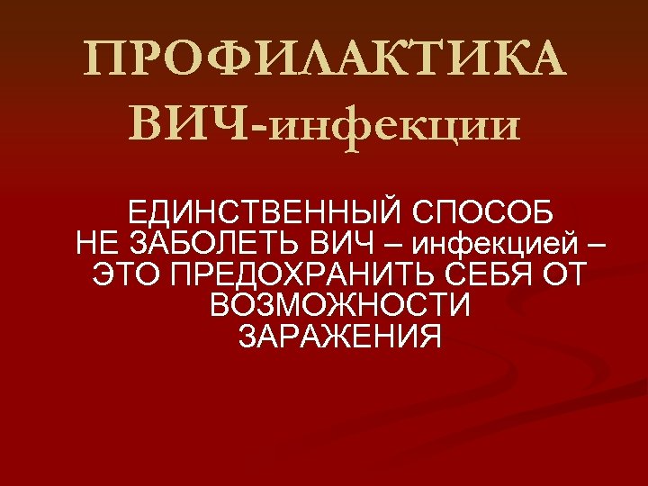 ПРОФИЛАКТИКА ВИЧ-инфекции ЕДИНСТВЕННЫЙ СПОСОБ НЕ ЗАБОЛЕТЬ ВИЧ – инфекцией – ЭТО ПРЕДОХРАНИТЬ СЕБЯ ОТ