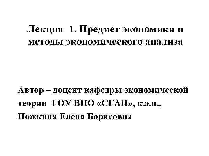 Лекция 1. Предмет экономики и методы экономического анализа Автор – доцент кафедры экономической теории