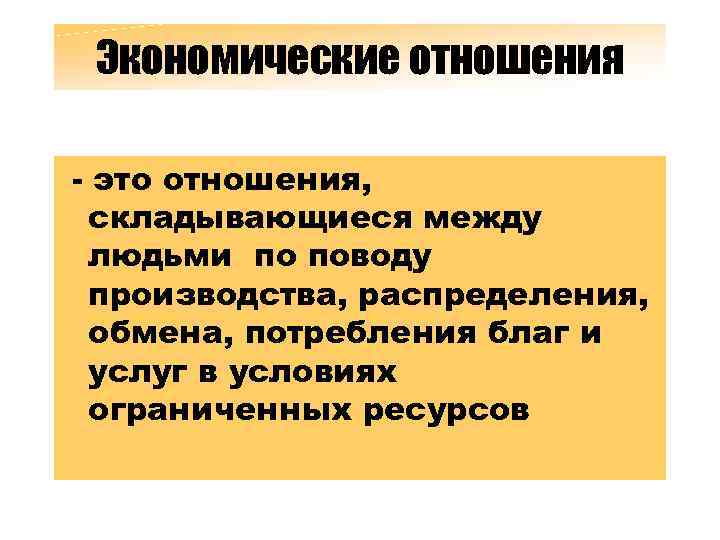 Экономические отношения - это отношения, складывающиеся между людьми по поводу производства, распределения, обмена, потребления