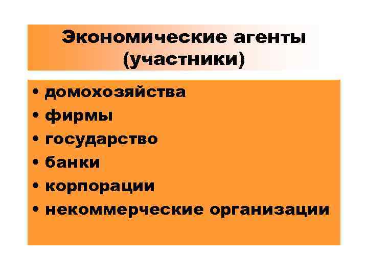 Экономические агенты (участники) • • • домохозяйства фирмы государство банки корпорации некоммерческие организации 