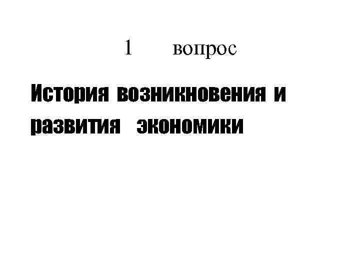 1 вопрос История возникновения и развития экономики 