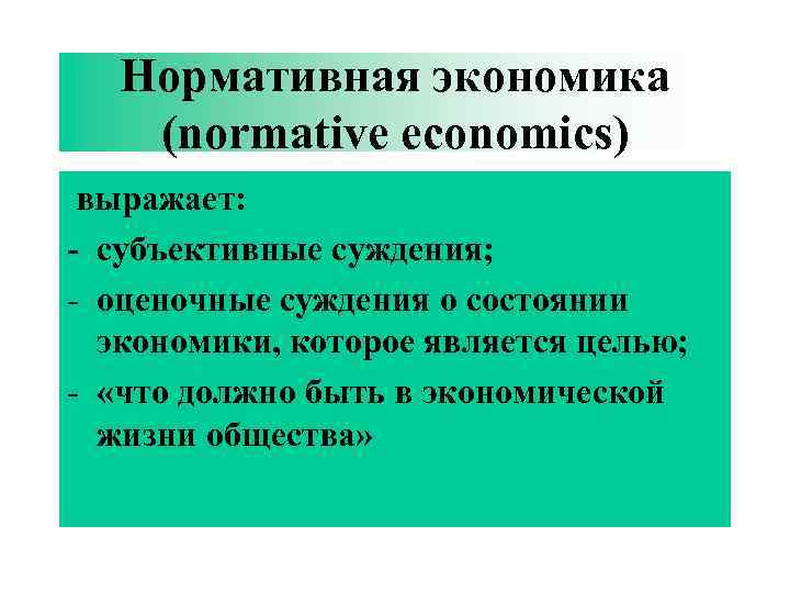 Нормативная экономика (normative economics) выражает: - субъективные суждения; - оценочные суждения о состоянии экономики,