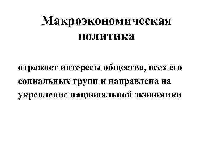 Макроэкономическая политика отражает интересы общества, всех его социальных групп и направлена на укрепление национальной