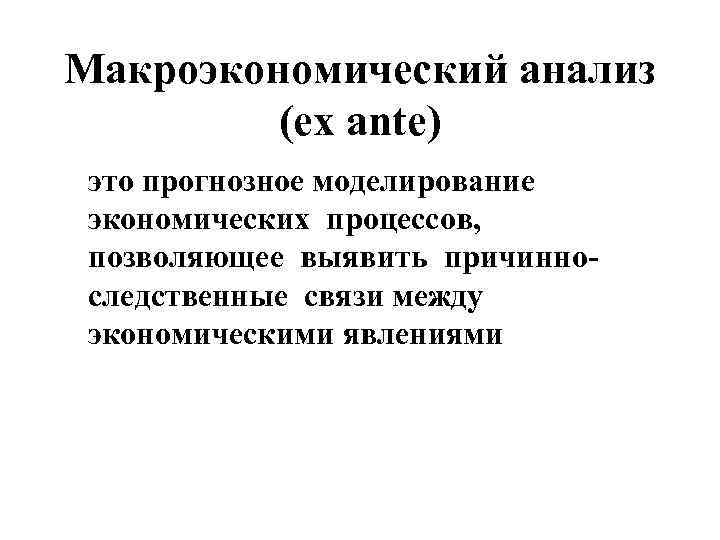 Макроэкономический анализ (ex ante) это прогнозное моделирование экономических процессов, позволяющее выявить причинноследственные связи между