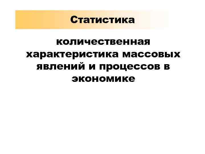 Статистика количественная характеристика массовых явлений и процессов в экономике 