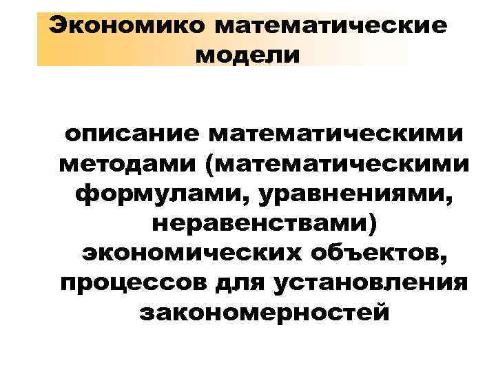 Экономико математические модели описание математическими методами (математическими формулами, уравнениями, неравенствами) экономических объектов, процессов для