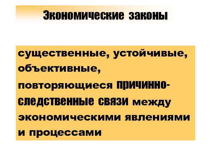 Экономические законы существенные, устойчивые, объективные, повторяющиеся причинно- следственные связи между экономическими явлениями и процессами