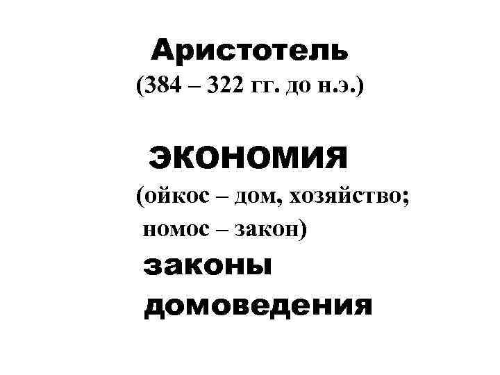 Аристотель (384 – 322 гг. до н. э. ) ЭКОНОМИЯ (ойкос – дом, хозяйство;