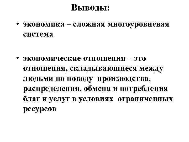 Выводы: • экономика – сложная многоуровневая система • экономические отношения – это отношения, складывающиеся