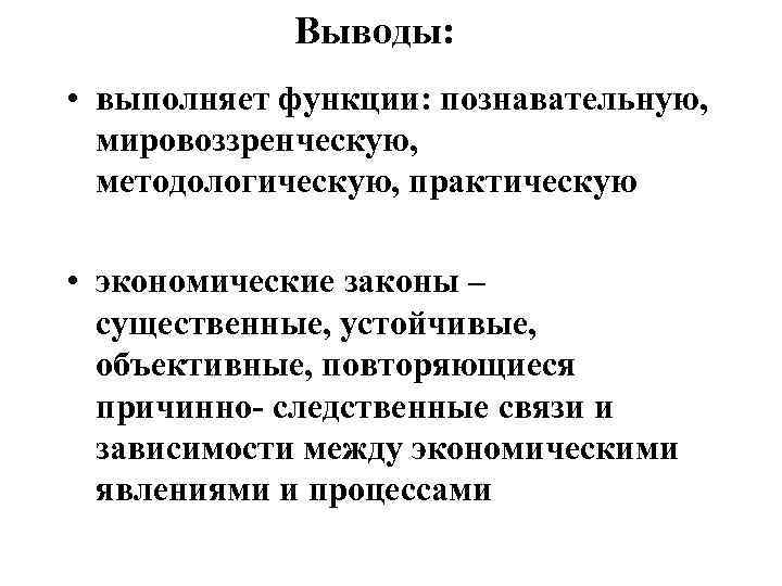 Выводы: • выполняет функции: познавательную, мировоззренческую, методологическую, практическую • экономические законы – существенные, устойчивые,