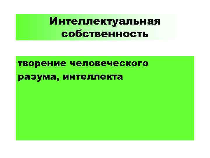 Интеллектуальная собственность творение человеческого разума, интеллекта 