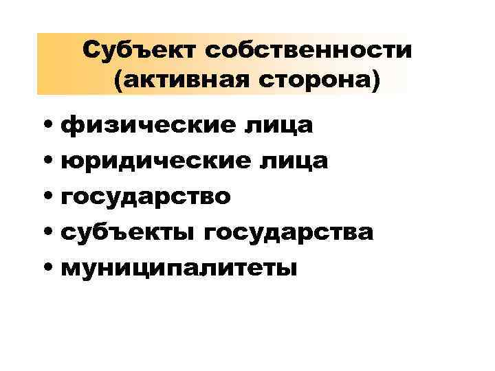 Субъект собственности (активная сторона) • физические лица • юридические лица • государство • субъекты
