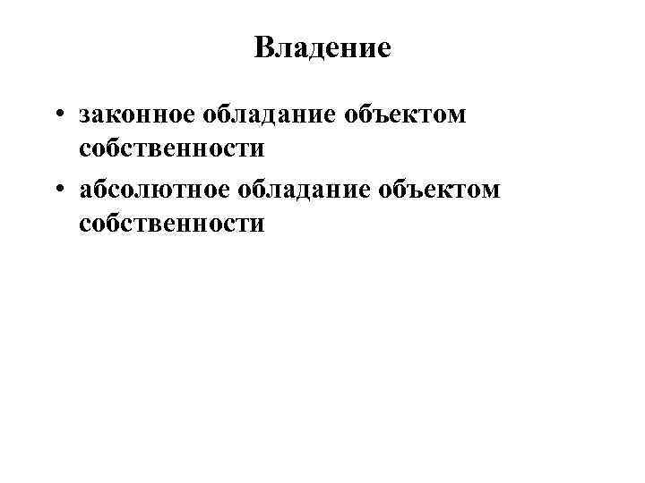 Владение • законное обладание объектом собственности • абсолютное обладание объектом собственности 