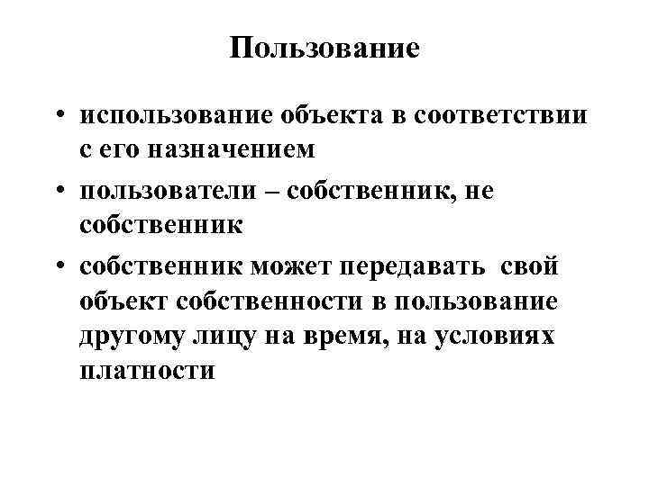 Пользование • использование объекта в соответствии с его назначением • пользователи – собственник, не