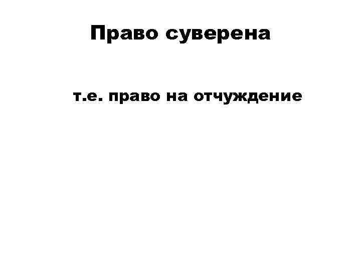 Право суверена т. е. право на отчуждение 