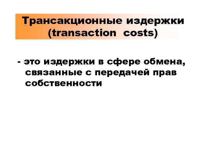Трансакционные издержки (transaction costs) - это издержки в сфере обмена, связанные с передачей прав