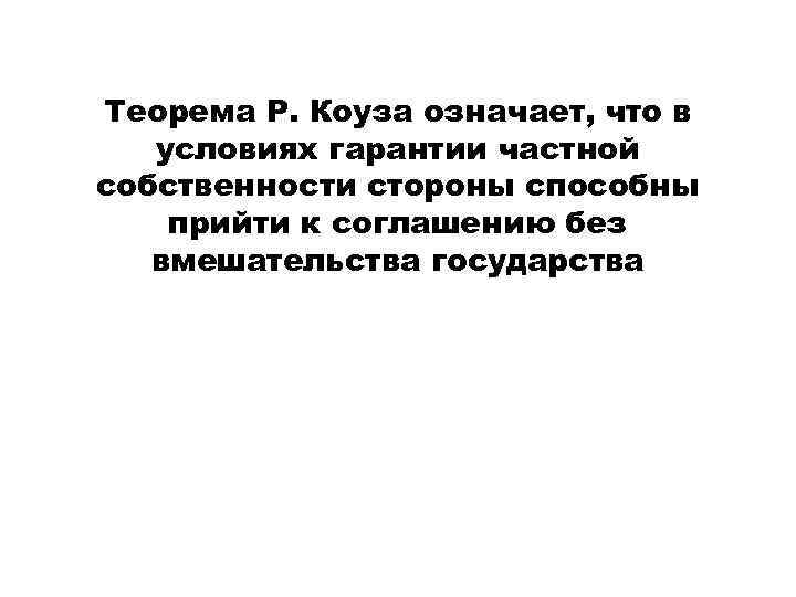 Теорема Р. Коуза означает, что в условиях гарантии частной собственности стороны способны прийти к