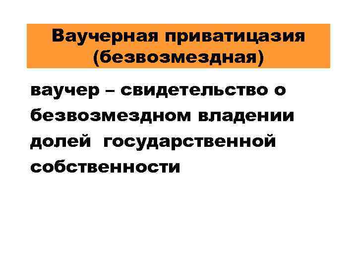 Ваучерная приватицазия (безвозмездная) ваучер – свидетельство о безвозмездном владении долей государственной собственности 