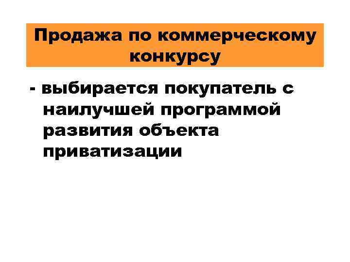 Продажа по коммерческому конкурсу - выбирается покупатель с наилучшей программой развития объекта приватизации 