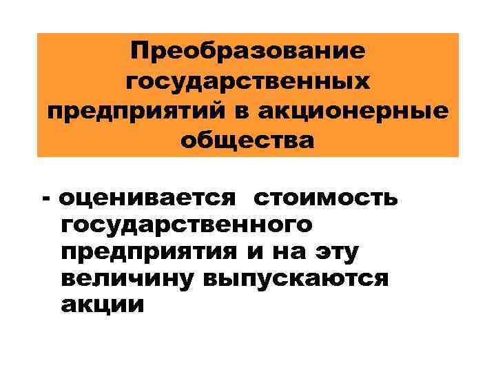 Преобразование государственных предприятий в акционерные общества - оценивается стоимость государственного предприятия и на эту
