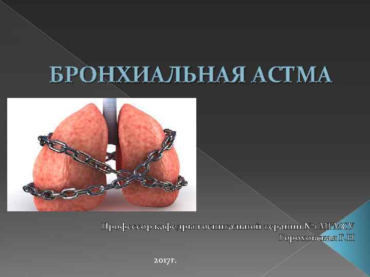 БРОНХИАЛЬНАЯ АСТМА Профессор кафедры госпитальной терапии № 1 МГМСУ Гороховская Г. Н 2017 г.