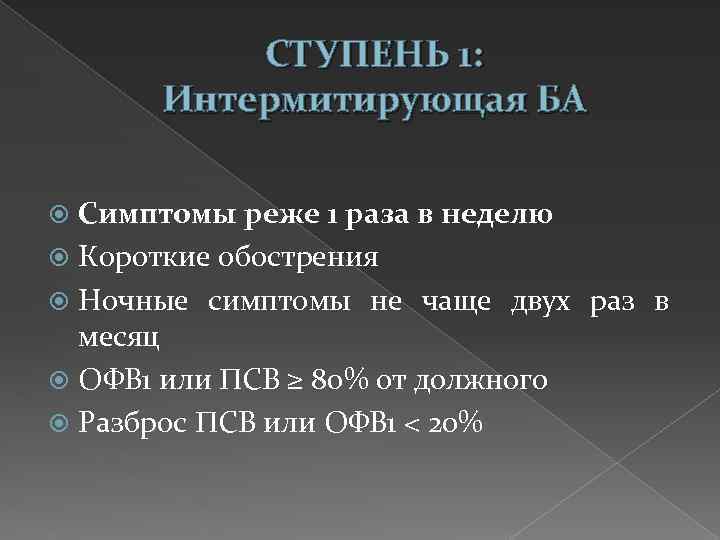 СТУПЕНЬ 1: Интермитирующая БА Симптомы реже 1 раза в неделю Короткие обострения Ночные симптомы