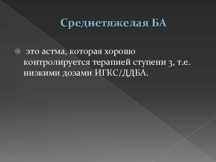 Среднетяжелая БА это астма, которая хорошо контролируется терапией ступени 3, т. е. низкими дозами