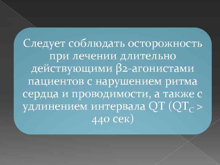 Следует соблюдать осторожность при лечении длительно действующими β 2 -агонистами пациентов с нарушением ритма