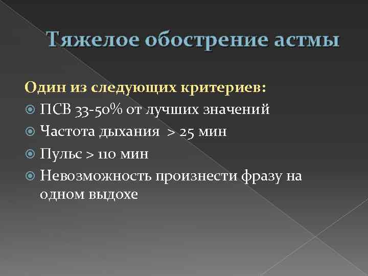 Тяжелое обострение астмы Один из следующих критериев: ПСВ 33 -50% от лучших значений Частота