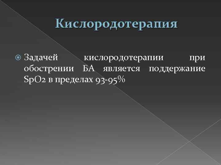 Кислородотерапия Задачей кислородотерапии при обострении БА является поддержание Sp. О 2 в пределах 93