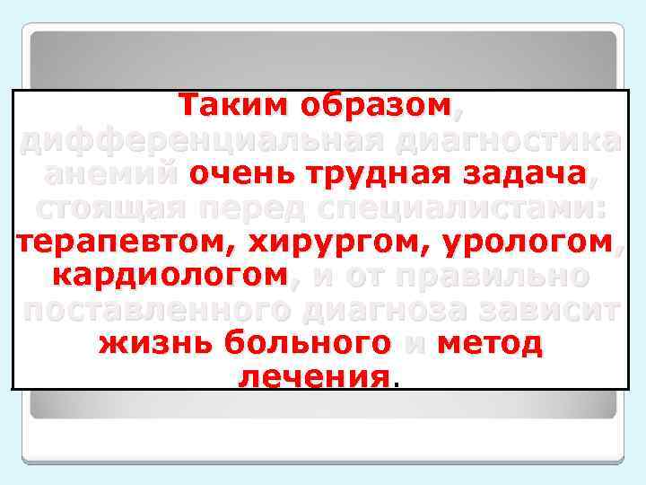 Таким образом, дифференциальная диагностика анемий очень трудная задача, стоящая перед специалистами: терапевтом, хирургом, урологом,