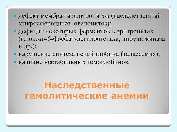 дефект мембраны эритроцитов (наследственный микросфероцитоз, овалоцитоз); дефицит некоторых ферментов в эритроцитах (глюкозо-6 -фосфат-дегидрогеназа, пируваткиназа