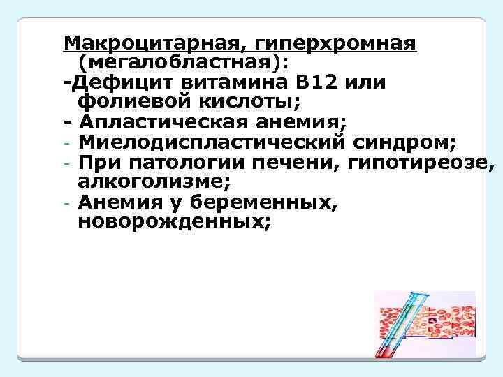 Макроцитарная, гиперхромная (мегалобластная): -Дефицит витамина В 12 или фолиевой кислоты; - Апластическая анемия; -