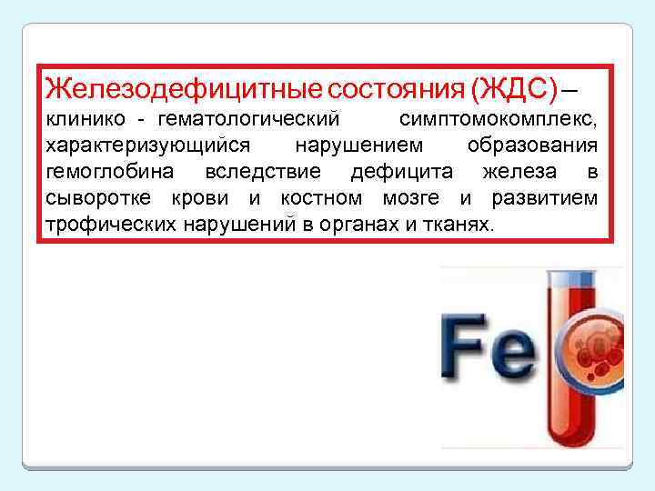 Железодефицитные состояния (ЖДС) – клинико_-_гематологический симптомокомплекс, характеризующийся нарушением образования гемоглобина вследствие дефицита железа в
