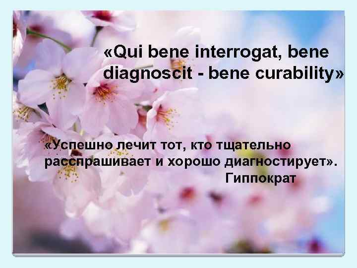  «Qui bene interrogat, bene diagnoscit - bene curability» «Успешно лечит тот, кто тщательно