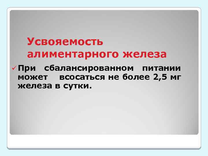 Усвояемость алиментарного железа ü При сбалансированном питании может всосаться не более 2, 5 мг