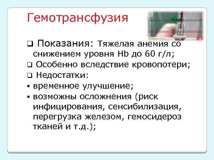 Гемотрансфузия q Показания: Тяжелая анемия со снижением уровня Hb до 60 г/л; q Особенно