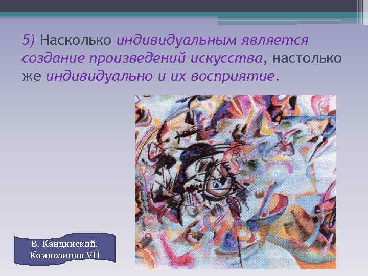 5) Насколько индивидуальным является создание произведений искусства, настолько же индивидуально и их восприятие. В.