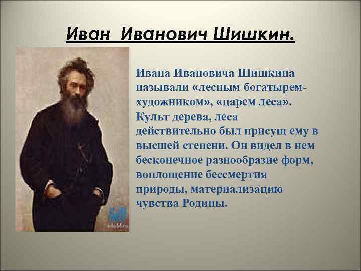 Иванович Шишкин. Ивана Ивановича Шишкина называли «лесным богатыремхудожником» , «царем леса» . Культ дерева,