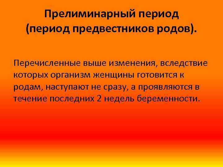 Прелиминарный период (период предвестников родов). Перечисленные выше изменения, вследствие которых организм женщины готовится к
