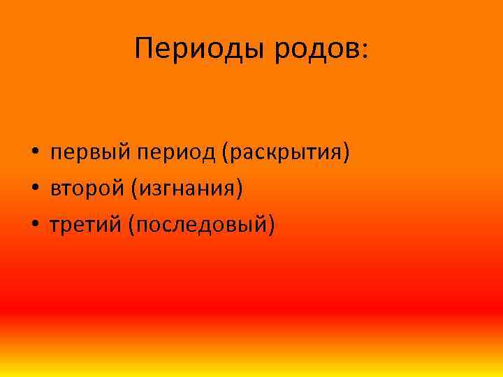Периоды родов: • первый период (раскрытия) • второй (изгнания) • третий (последовый) 