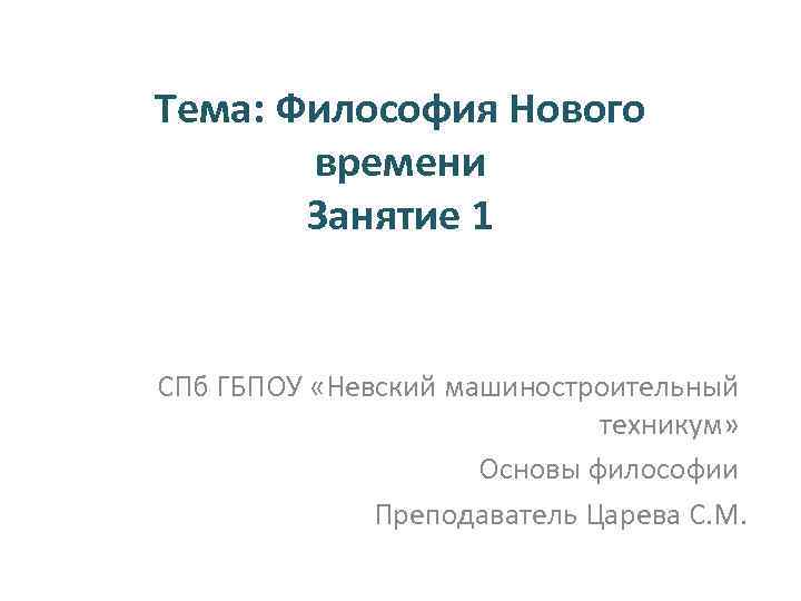 Тема: Философия Нового времени Занятие 1 СПб ГБПОУ «Невский машиностроительный техникум» Основы философии Преподаватель