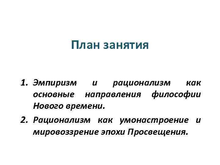 План занятия 1. Эмпиризм и рационализм как основные направления философии Нового времени. 2. Рационализм